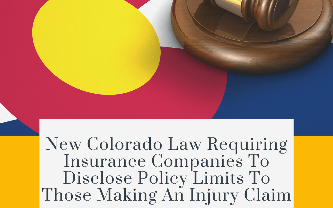 Did you know that there is a new Colorado law requiring insurance companies to disclose policy limits to those making an injury claim?
