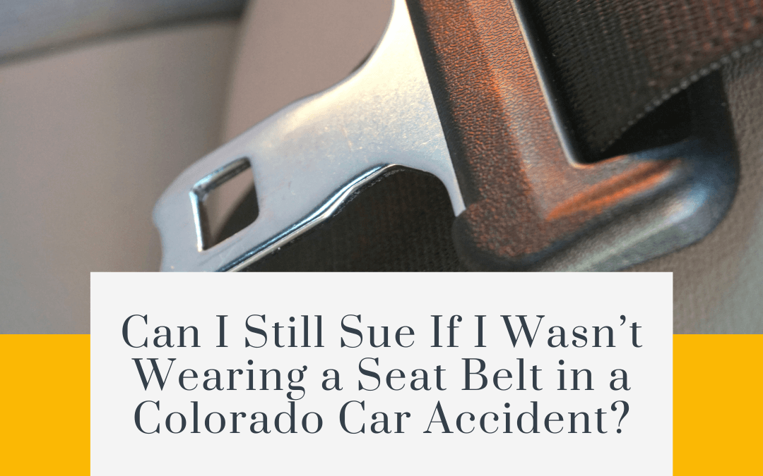 Can I Still Sue If I Wasn’t Wearing a Seat Belt in a Colorado Car Accident?