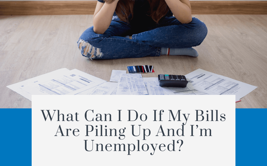 What can I do if my bills are piling up and I’m unemployed?