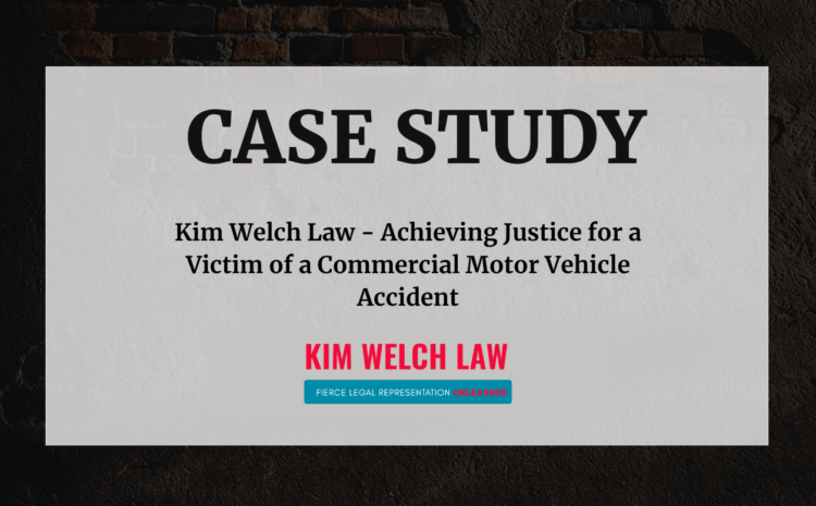  Case Study: Kim Welch Law – Achieving Justice for a Victim of a Commercial Motor Vehicle Accident