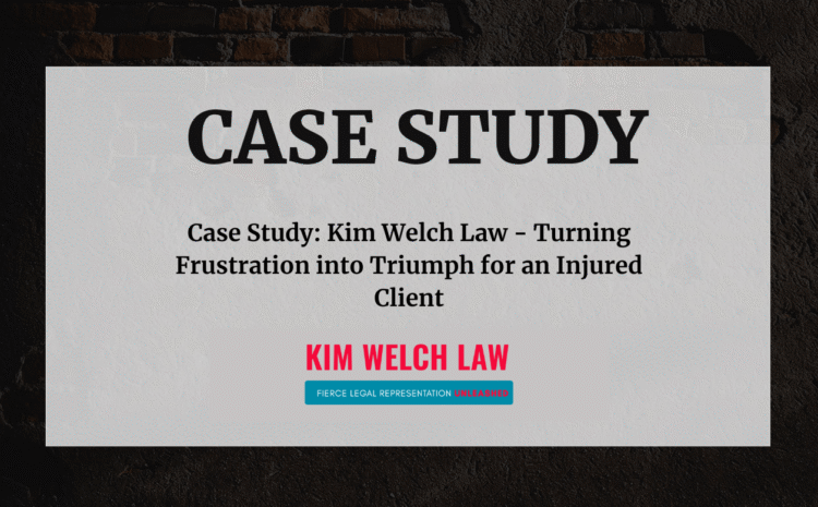  Case Study: Kim Welch Law – Turning Frustration into Triumph for an Injured Client