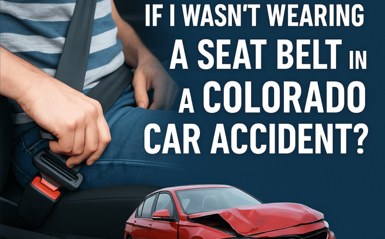 Can I Still Sue If I Wasn’t Wearing a Seat Belt in a Colorado Car Accident?